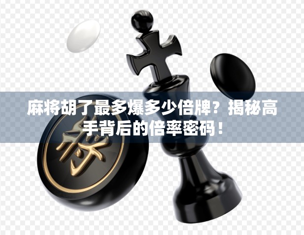 麻将胡了最多爆多少倍牌?揭秘高手背后的倍率密码! 麻将胡了最多爆多少倍牌?揭秘高手背后的倍率密码!