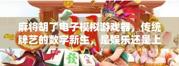 麻将胡了电子模拟游戏器,传统牌艺的数字新生,是娱乐还是上头陷阱? 麻将胡了电子模拟游戏器,传统牌艺的数字新生,是娱乐还是上头陷阱?