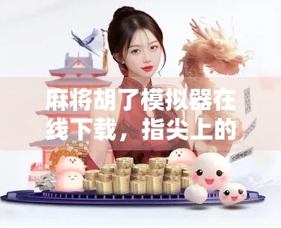 麻将胡了模拟器在线下载，指尖上的国粹娱乐新体验，你玩过吗？