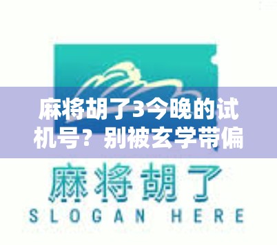 麻将胡了3今晚的试机号？别被玄学带偏了！真相竟是…