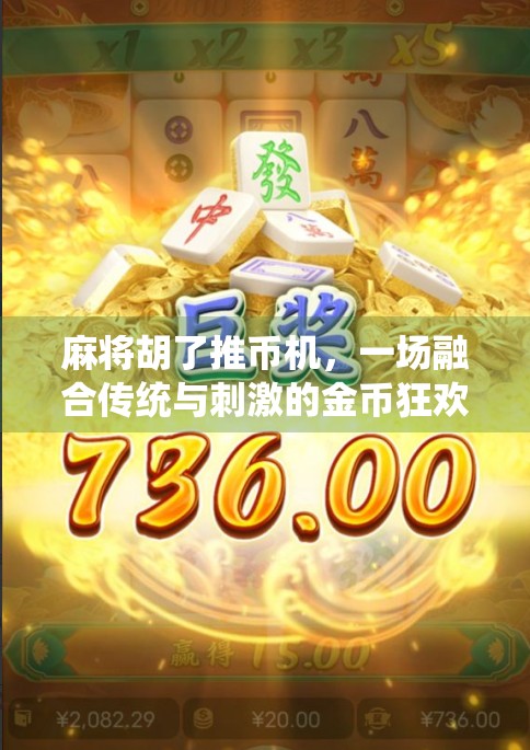 麻将胡了推币机,一场融合传统与刺激的金币狂欢游戏揭秘! 麻将胡了推币机,一场融合传统与刺激的金币狂欢游戏揭秘!