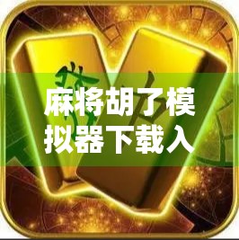 麻将胡了模拟器下载入口揭秘,新手也能秒变牌神的神器来了! 麻将胡了模拟器下载入口揭秘,新手也能秒变牌神的神器来了!