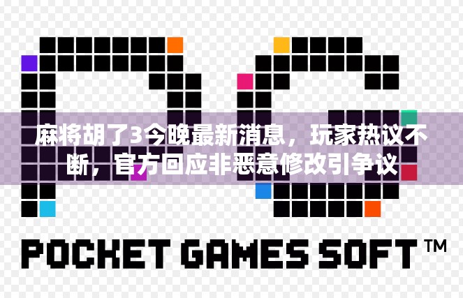 麻将胡了3今晚最新消息，玩家热议不断，官方回应非恶意修改引争议