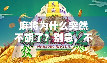 麻将为什么突然不胡了？别急，不是你手气差，而是这3个隐形陷阱在作怪！