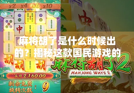 麻将胡了是什么时候出的？揭秘这款国民游戏的起源与演变史