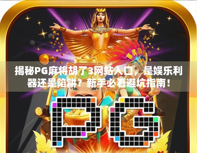 揭秘PG麻将胡了3网站入口，是娱乐利器还是陷阱？新手必看避坑指南！