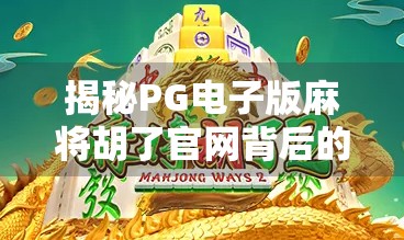 揭秘PG电子版麻将胡了官网背后的套路,你以为在打牌,其实是在被收割! 揭秘PG电子版麻将胡了官网背后的套路,你以为在打牌,其实是在被收割!