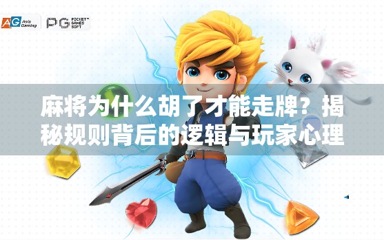 麻将为什么胡了才能走牌?揭秘规则背后的逻辑与玩家心理 麻将为什么胡了才能走牌?揭秘规则背后的逻辑与玩家心理