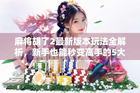 麻将胡了2最新版本玩法全解析，新手也能秒变高手的5大技巧！