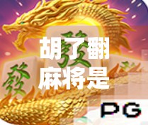 胡了翻麻将是什么意思？揭秘麻将术语背后的趣味文化！