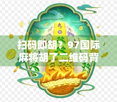扫码即胡？97国际麻将胡了二维码背后的玄机与风险全解析！