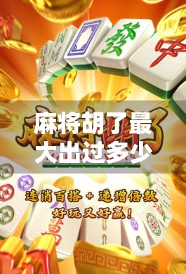麻将胡了最大出过多少倍？揭秘史上炸锅牌局背后的惊天彩蛋！