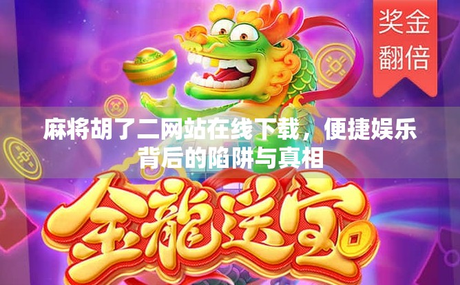 麻将胡了二网站在线下载，便捷娱乐背后的陷阱与真相