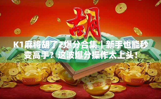 K1麻将胡了2爆分合集｜新手也能秒变高手？这波爆分操作太上头！