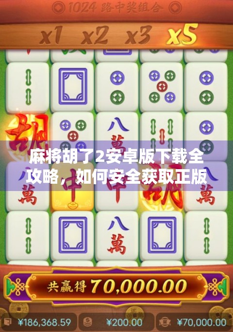 麻将胡了2安卓版下载全攻略，如何安全获取正版游戏，避免踩坑？