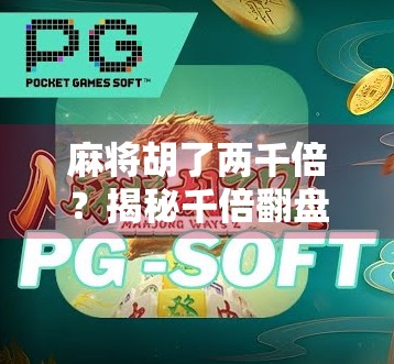 麻将胡了两千倍？揭秘千倍翻盘背后的真相与风险！