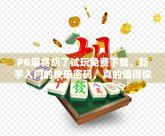PG麻将胡了试玩免费下载,新手入门的快乐密码,真的值得你点开吗? PG麻将胡了试玩免费下载,新手入门的快乐密码,真的值得你点开吗?