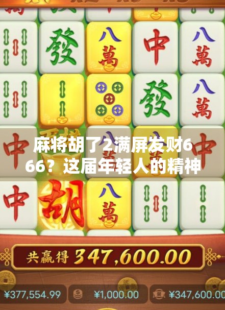 麻将胡了2满屏发财666？这届年轻人的精神胜利法太上头！