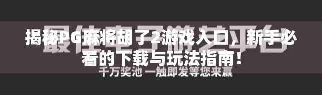 揭秘PG麻将胡了2游戏入口，新手必看的下载与玩法指南！