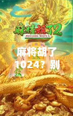 麻将胡了1024？别急着笑，这背后藏着的不只是数字游戏！