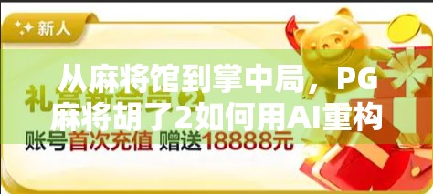 从麻将馆到掌中局，PG麻将胡了2如何用AI重构中国人的社交游戏生态？