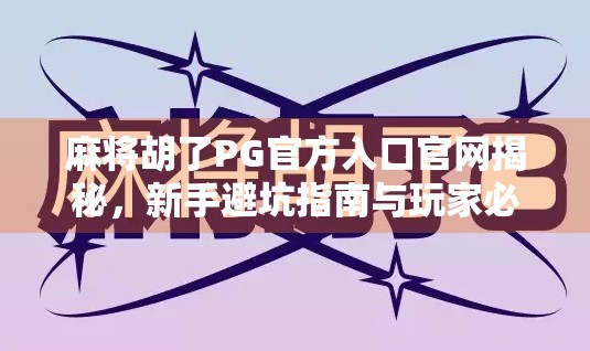 麻将胡了PG官方入口官网揭秘,新手避坑指南与玩家必知的三大真相! 麻将胡了PG官方入口官网揭秘,新手避坑指南与玩家必知的三大真相!