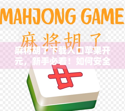 麻将胡了下载入口苹果开元,新手必看!如何安全畅玩这款国民级休闲游戏? 麻将胡了下载入口苹果开元,新手必看!如何安全畅玩这款国民级休闲游戏?