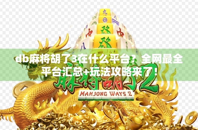 db麻将胡了3在什么平台？全网最全平台汇总+玩法攻略来了！