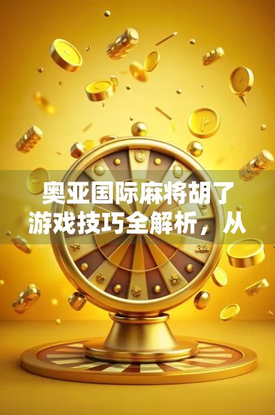 奥亚国际麻将胡了游戏技巧全解析，从新手到高手的进阶之路