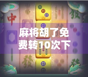 麻将胡了免费转10次下载？别被免费骗了！这些套路你必须知道！