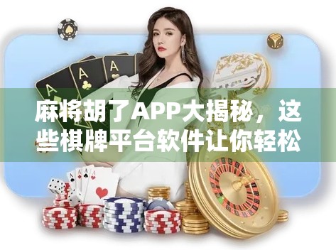 麻将胡了APP大揭秘，这些棋牌平台软件让你轻松上手，赢钱又娱乐！