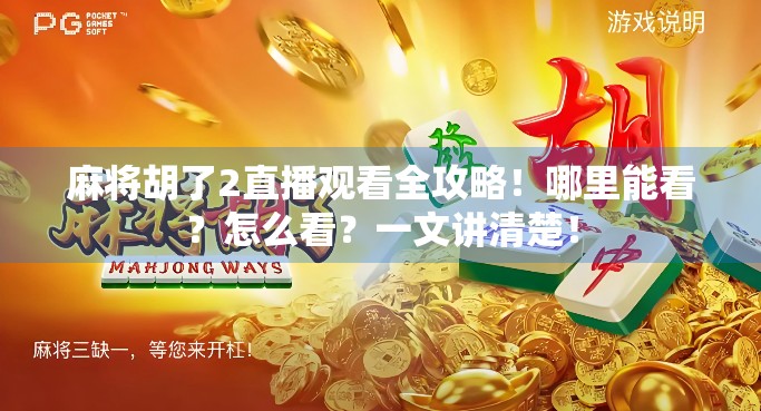 麻将胡了2直播观看全攻略！哪里能看？怎么看？一文讲清楚！
