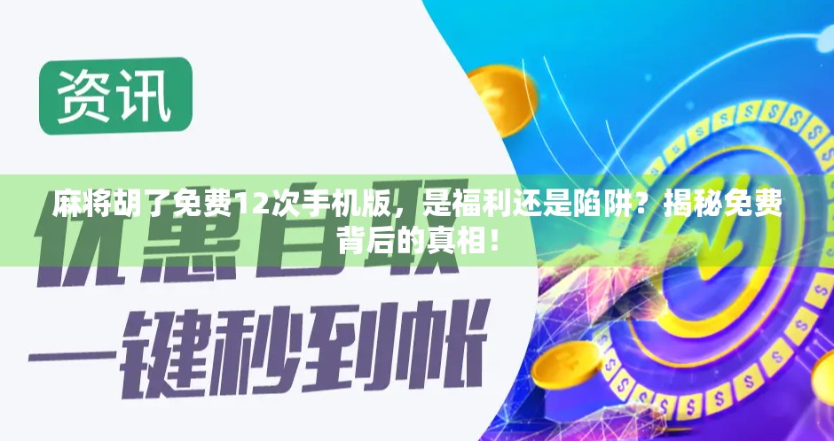 麻将胡了免费12次手机版,是福利还是陷阱?揭秘免费背后的真相! 麻将胡了免费12次手机版,是福利还是陷阱?揭秘免费背后的真相!