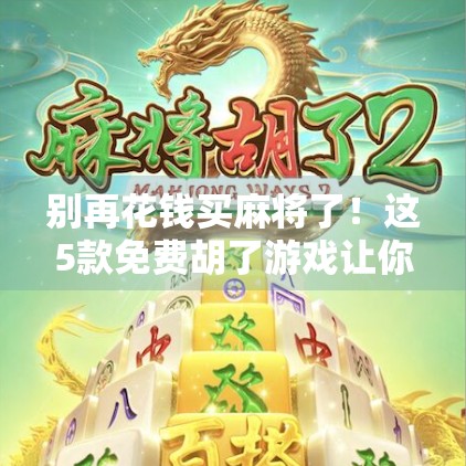 别再花钱买麻将了！这5款免费胡了游戏让你爽到停不下来！