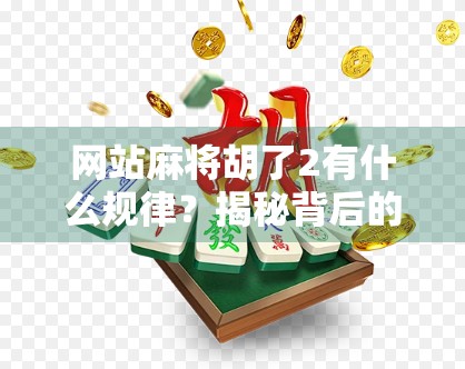 网站麻将胡了2有什么规律？揭秘背后的算法逻辑与玩家必知的隐藏规则