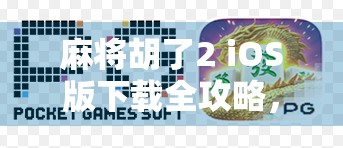 麻将胡了2 iOS版下载全攻略，轻松上手，畅玩经典国粹！