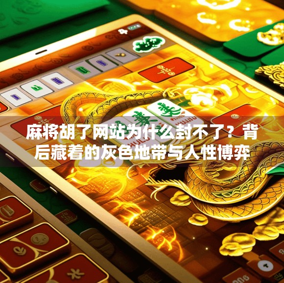 麻将胡了网站为什么封不了？背后藏着的灰色地带与人性博弈