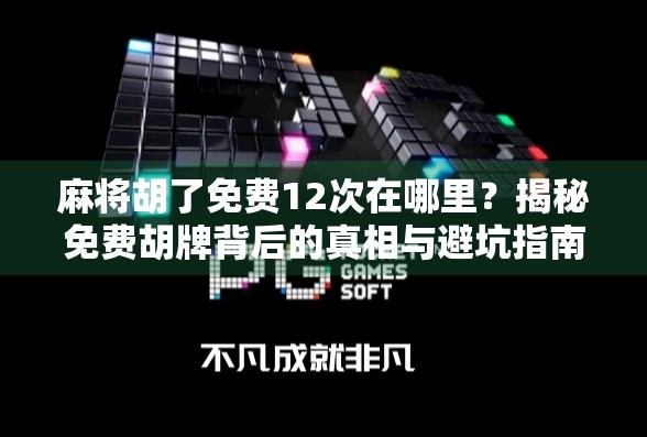 麻将胡了免费12次在哪里?揭秘免费胡牌背后的真相与避坑指南!