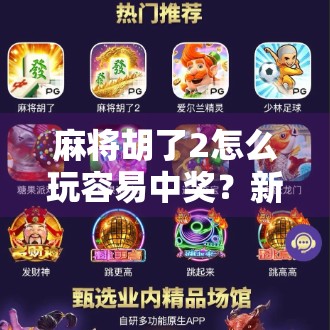 麻将胡了2怎么玩容易中奖？新手必看的3大秘籍，轻松提升胜率！