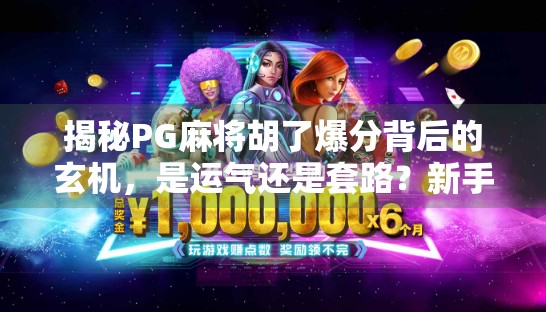 揭秘PG麻将胡了爆分背后的玄机,是运气还是套路?新手必看的避坑指南!