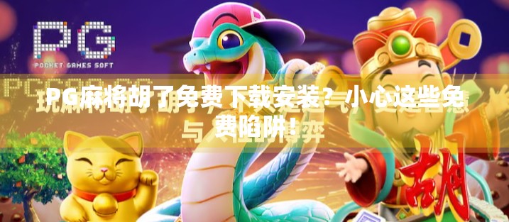 PG麻将胡了免费下载安装？小心这些免费陷阱！