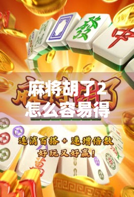 麻将胡了2怎么容易得免费？新手必看的5大技巧，轻松拿奖不花钱！