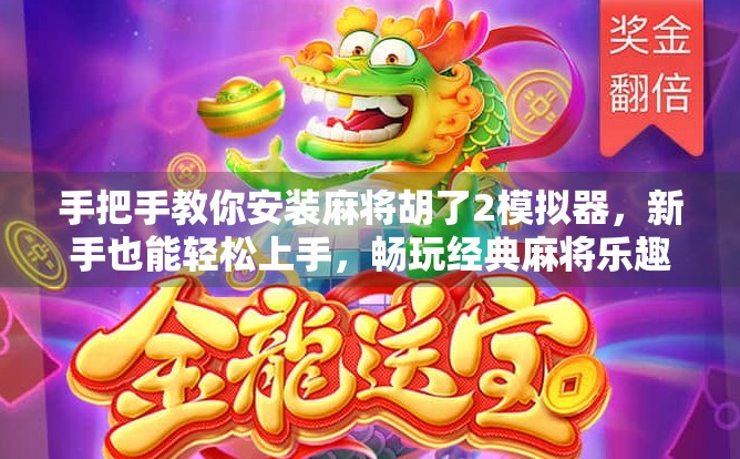 手把手教你安装麻将胡了2模拟器，新手也能轻松上手，畅玩经典麻将乐趣！