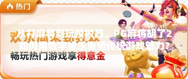 从打麻将到玩模拟器,PG麻将胡了2如何用数字娱乐重塑传统游戏魅力? 从打麻将到玩模拟器,PG麻将胡了2如何用数字娱乐重塑传统游戏魅力?