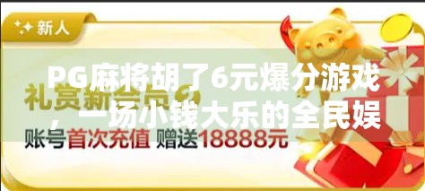 PG麻将胡了6元爆分游戏，一场小钱大乐的全民娱乐风暴