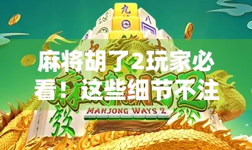 麻将胡了2玩家必看!这些细节不注意,再好的牌技也白搭! 麻将胡了2玩家必看!这些细节不注意,再好的牌技也白搭!