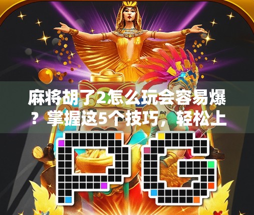 麻将胡了2怎么玩会容易爆？掌握这5个技巧，轻松上分不炸牌！