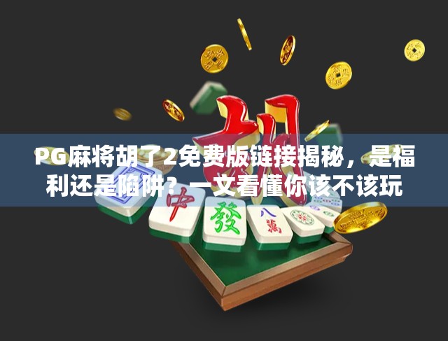 PG麻将胡了2免费版链接揭秘，是福利还是陷阱？一文看懂你该不该玩！