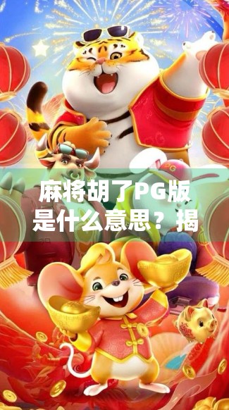 麻将胡了PG版是什么意思?揭秘PG背后的玄机,新手必看!