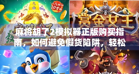 麻将胡了2模拟器正版购买指南,如何避免假货陷阱,轻松畅玩经典国粹! 麻将胡了2模拟器正版购买指南,如何避免假货陷阱,轻松畅玩经典国粹!